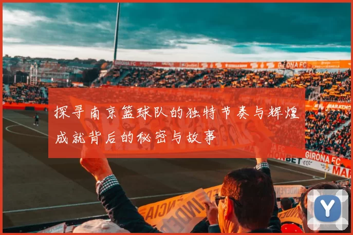 探寻南京篮球队的独特节奏与辉煌成就背后的秘密与故事